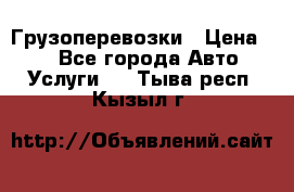 Грузоперевозки › Цена ­ 1 - Все города Авто » Услуги   . Тыва респ.,Кызыл г.